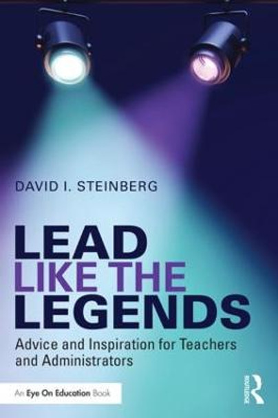 Lead Like the Legends: Advice and Inspiration for Teachers and Administrators by David I. Steinberg