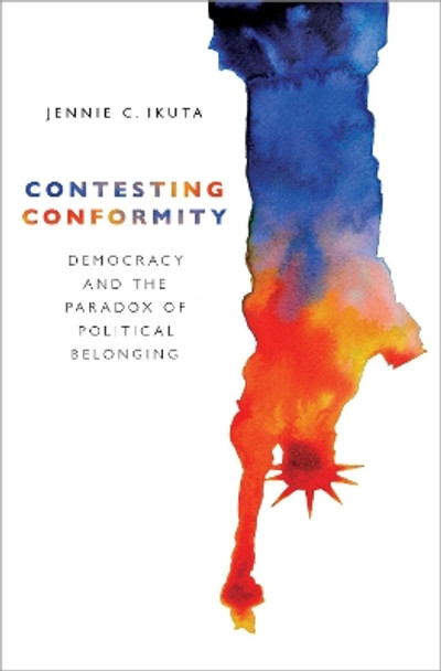 Contesting Conformity: Democracy and the Paradox of Political Belonging by Jennie C. Ikuta 9780190087845