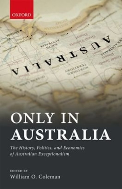 Only in Australia: The History, Politics, and Economics of Australian Exceptionalism by William Coleman 9780198753254