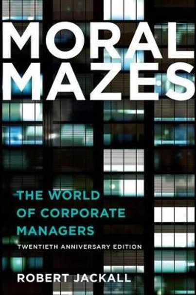 Moral Mazes: The World of Corporate Managers by Robert Jackall 9780199729883