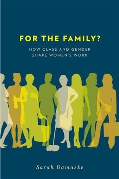 For the Family?: How Class and Gender Shape Women's Work by Sarah Damaske 9780199791491