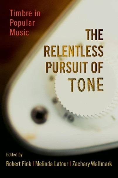 The Relentless Pursuit of Tone: Timbre in Popular Music by Robert Fink 9780199985234