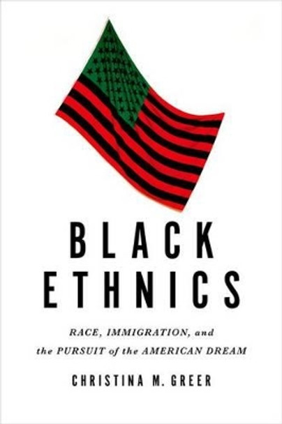 Black Ethnics: Race, Immigration, and the Pursuit of the American Dream by Christina M. Greer 9780199989317