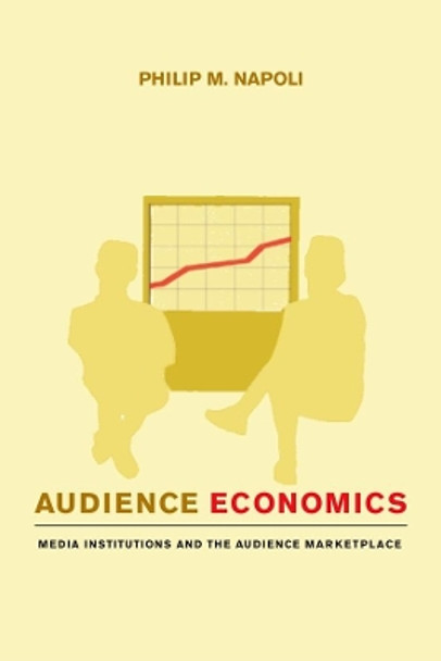 Audience Economics: Media Institutions and the Audience Marketplace by Philip M. Napoli 9780231126526
