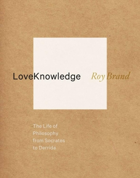 LoveKnowledge: The Life of Philosophy from Socrates to Derrida by Roy Brand 9780231160452