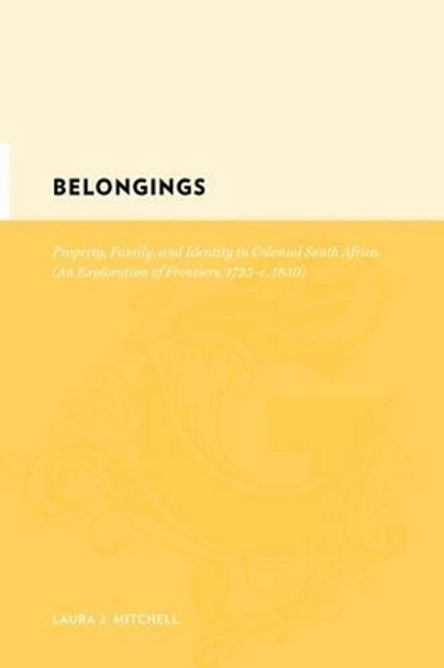 Belongings: Property, Family, and Identity in Colonial South Africa, An Exploration of Frontiers, 1725- c. 1830 by Laura J. Mitchell 9780231142526