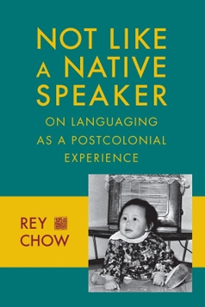 Not Like a Native Speaker: On Languaging as a Postcolonial Experience by Rey Chow 9780231151450
