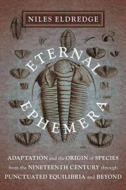 Eternal Ephemera: Adaptation and the Origin of Species from the Nineteenth Century Through Punctuated Equilibria and Beyond by Niles Eldredge 9780231153164