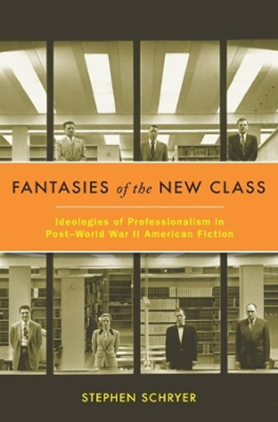 Fantasies of the New Class: Ideologies of Professionalism in Post-World War II American Fiction by Stephen Schryer 9780231157568