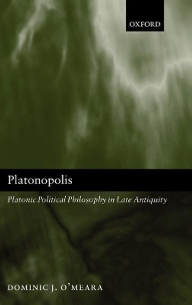 Platonopolis: Platonic Political Philosophy in Late Antiquity by Dominic J. O'Meara 9780199257584