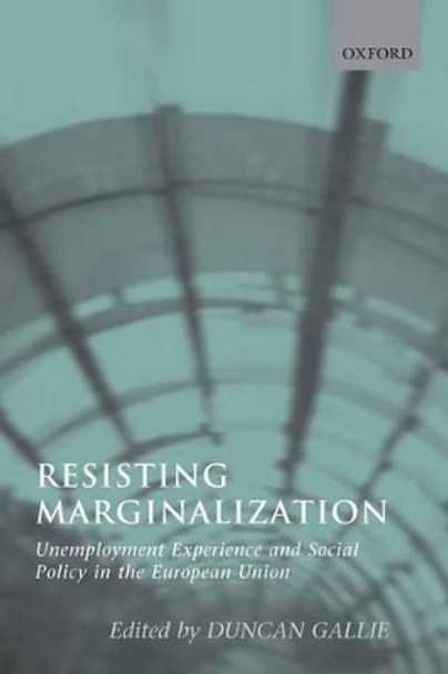 Resisting Marginalization: Unemployment Experience and Social Policy in the European Union by Duncan Gallie 9780199271856