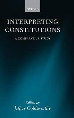 Interpreting Constitutions: A Comparative Study by Professor Jeffrey Goldsworthy 9780199274130