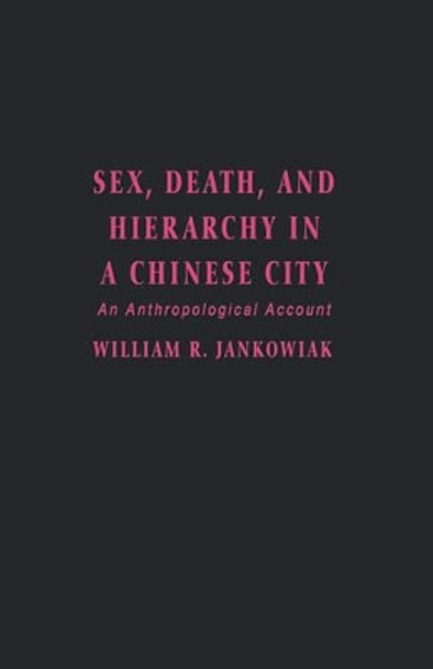 Sex, Death, and Hierarchy in a Chinese City: An Anthropological Account by William Jankowiak 9780231079600