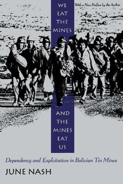 We Eat the Mines and the Mines Eat Us: Dependency and Exploitation in Bolivian Tin Mines by June Nash 9780231080514