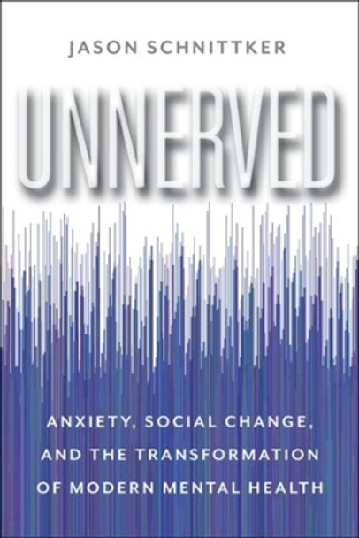 Unnerved: Anxiety, Social Change, and the Transformation of Modern Mental Health by Jason Schnittker 9780231200349 Unnerved: Anxiety, Social Change, and the Transformation of Modern Mental Health by Jason Schnittker 9780231200349