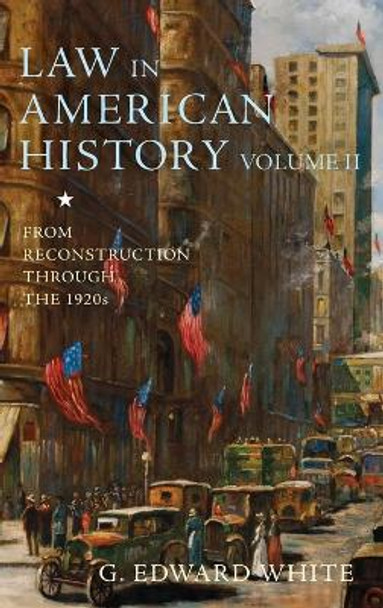 Law in American History, Volume II: From Reconstruction Through the 1920s by G. Edward White 9780199930982