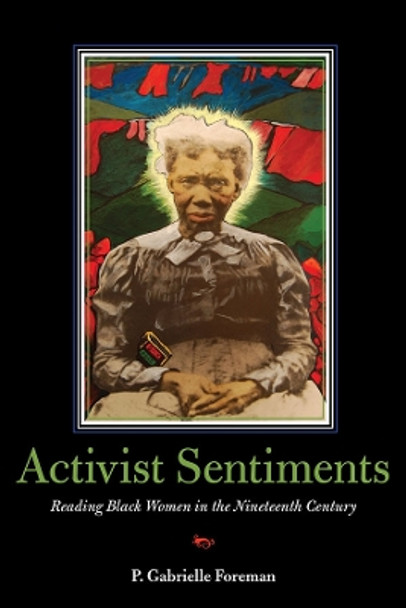 Activist Sentiments: Reading Black Women in the Nineteenth Century by P. Gabrielle Foreman 9780252034749