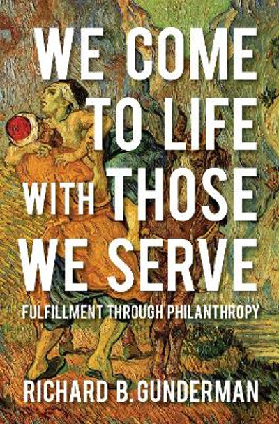 We Come to Life with Those We Serve: Fulfillment through Philanthropy by Richard B. Gunderman 9780253031013