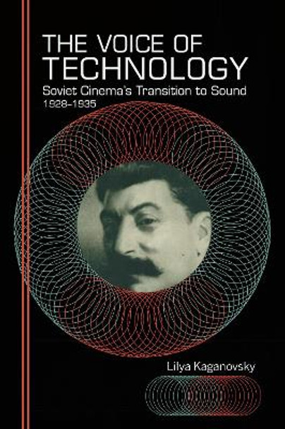 The Voice of Technology: Soviet Cinema's Transition to Sound, 1928-1935 by Lilya Kaganovsky 9780253032645