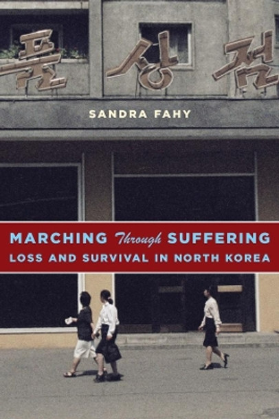 Marching Through Suffering: Loss and Survival in North Korea by Sandra Fahy 9780231171342