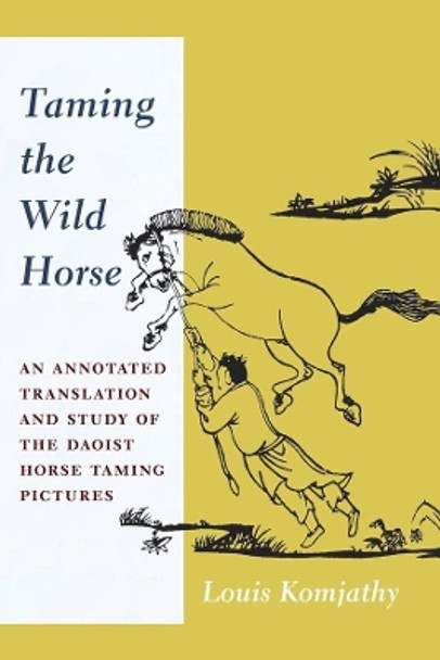 Taming the Wild Horse: An Annotated Translation and Study of the Daoist Horse Taming Pictures by Louis Komjathy 9780231181273