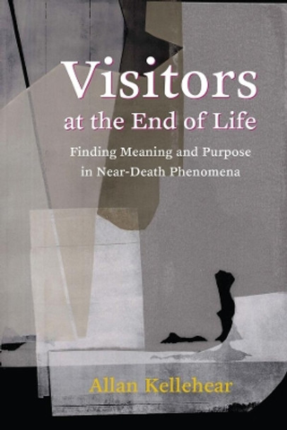Visitors at the End of Life: Finding Meaning and Purpose in Near-Death Phenomena by Allan Kellehear 9780231182140
