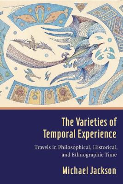 The Varieties of Temporal Experience: Travels in Philosophical, Historical, and Ethnographic Time by Professor Michael D. Jackson 9780231186001