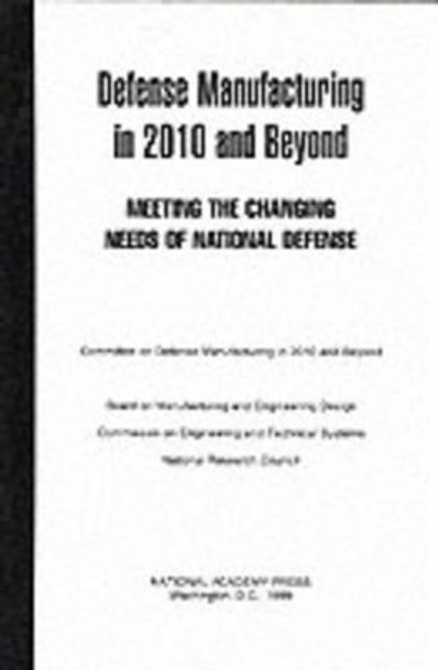 Defense Manufacturing in 2010 and Beyond: Meeting the Changing Needs of National Defense by Commission on Engineering and Technical Systems 9780309063760