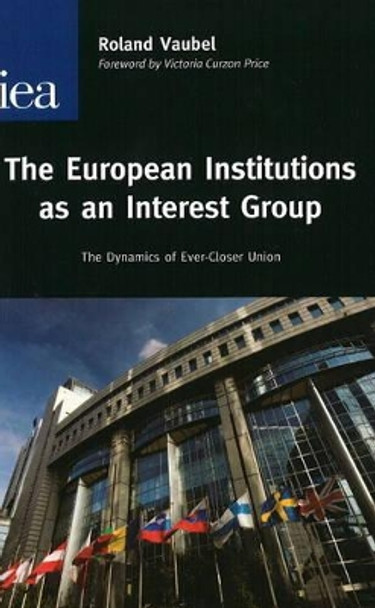 European Institutions as an Interest Group: The Dynamics of Ever-Closer Union by Roland Vaubel 9780255366342