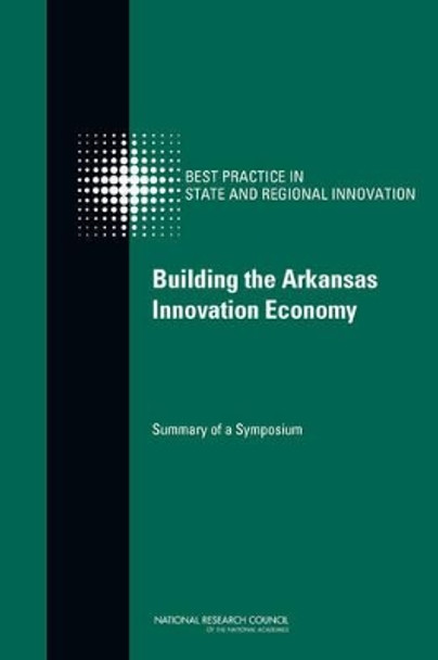 Building the Arkansas Innovation Economy: Summary of a Symposium by Committee on Competing in the 21st Century: Best Practices in State and Regional Innovation Initiatives 9780309266437