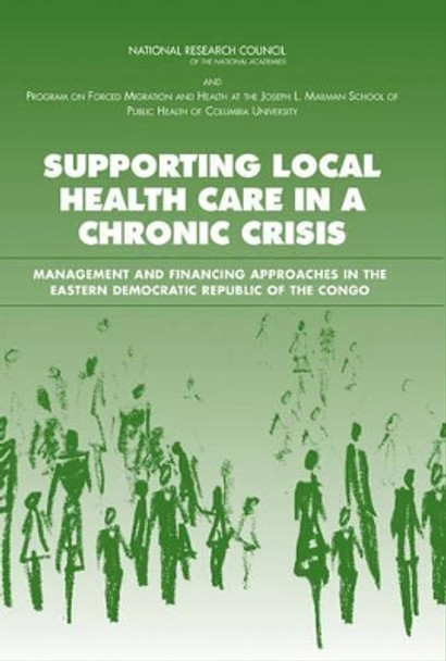 Supporting Local Health Care in a Chronic Crisis: Management and Financing Approaches in the Eastern Democratic Republic of the Congo by Roundtable on the Demography of Forced Migration 9780309100380