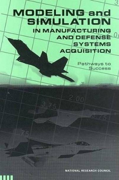 Modeling and Simulation in Manufacturing and Defense Acquisition: Pathways to Success by Committee on Modeling and Simulation Enhancements for 21st Century Manufacturing and Defense Acquisition 9780309084826