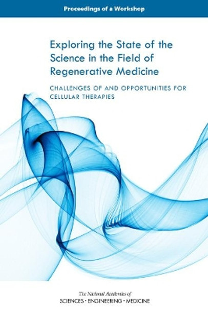 Exploring the State of the Science in the Field of Regenerative Medicine: Challenges of and Opportunities for Cellular Therapies: Proceedings of a Workshop by National Academies of Sciences Engineering and Medicine 9780309455084