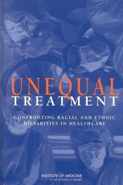 Unequal Treatment: Confronting Racial and Ethnic Disparities in Health Care by Committee on Understanding and Eliminating Racial and Ethnic Disparities in Health Care 9780309085328