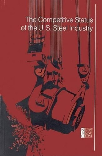 The Competitive Status of the U.S. Steel Industry by Steel Panel Committee on Technology and International Economic and Trade Issues of the Office of the Foreign Secretary 9780309033985