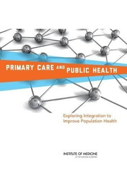 Primary Care and Public Health: Exploring Integration to Improve Population Health by Institute of Medicine 9780309255202