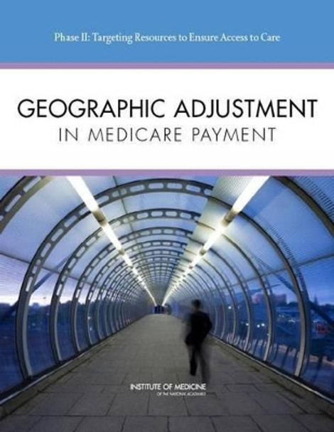 Geographic Adjustment in Medicare Payment: Phase II: Implications for Access, Quality, and Efficiency by Committee on Geographic Adjustment Factors in Medicare Payment 9780309257985