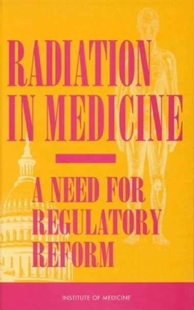 Radiation in Medicine: A Need for Regulatory Reform by Institute of Medicine 9780309053860