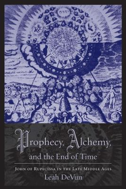 Prophecy, Alchemy, and the End of Time: John of Rupescissa in the Late Middle Ages by Leah DeVun 9780231145398