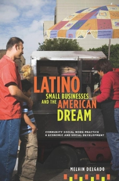 Latino Small Businesses and the American Dream: Community Social Work Practice and Economic and Social Development by Melvin Delgado 9780231150880