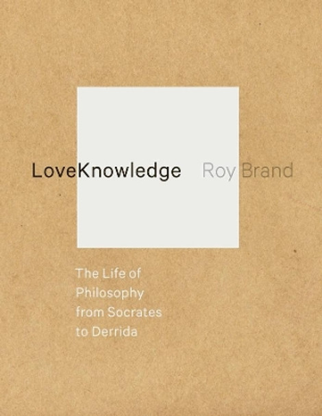 LoveKnowledge: The Life of Philosophy from Socrates to Derrida by Roy Brand 9780231160445