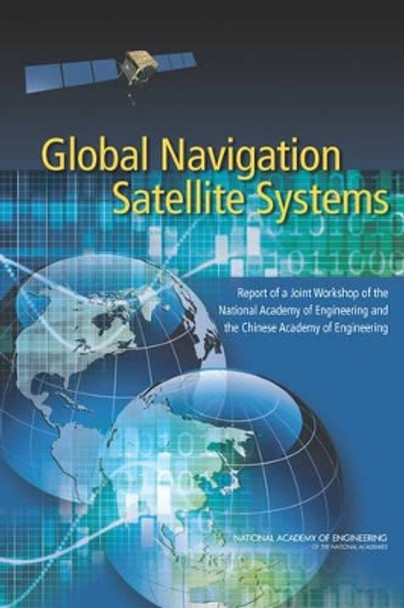 Global Navigation Satellite Systems: Report of a Joint Workshop of the National Academy of Engineering and the Chinese Academy of Engineering by National Academy of Engineering 9780309222754