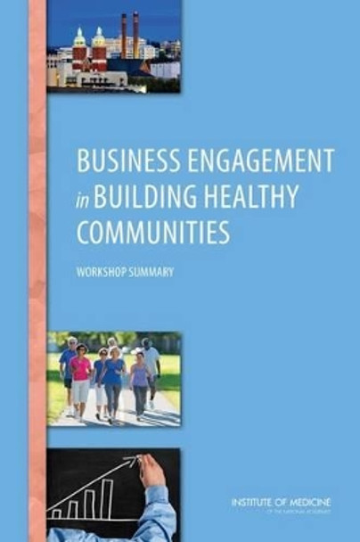 Business Engagement in Building Healthy Communities: Workshop Summary by Institute of Medicine 9780309316668