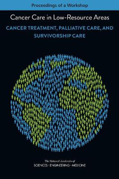 Cancer Care in Low-Resource Areas: Cancer Treatment, Palliative Care, and Survivorship Care: Proceedings of a Workshop by National Academies of Sciences Engineering and Medicine 9780309457996