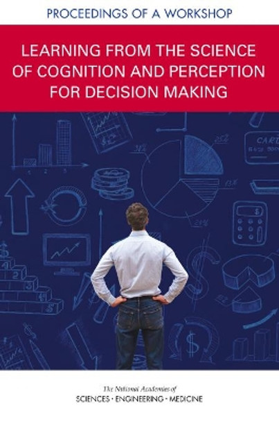 Learning from the Science of Cognition and Perception for Decision Making: Proceedings of a Workshop by National Academies of Sciences, Engineering, and Medicine 9780309476348