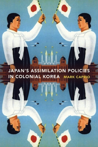 Japanese Assimilation Policies in Colonial Korea, 1910-1945 by Mark E. Caprio 9780295989013