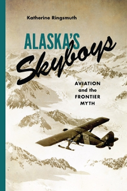 Alaska's Skyboys: Cowboy Pilots and the Myth of the Last Frontier by Katherine Johnson Ringsmuth 9780295995083