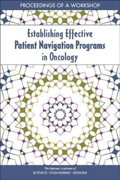 Establishing Effective Patient Navigation Programs in Oncology: Proceedings of a Workshop by National Academies of Sciences, Engineering, and Medicine 9780309474542