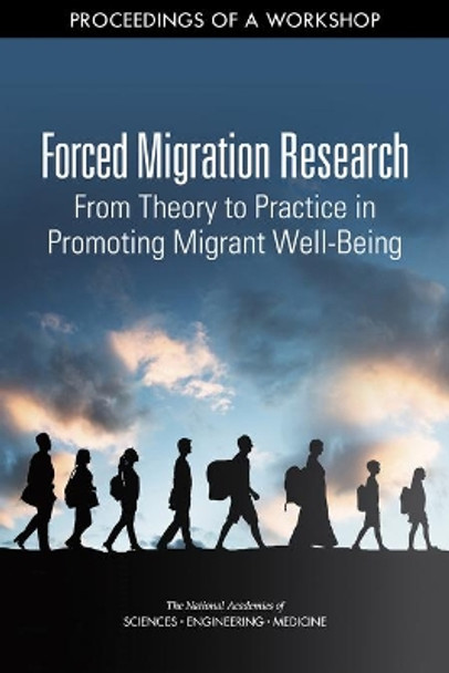 Forced Migration Research: From Theory to Practice in Promoting Migrant Well-Being: Proceedings of a Workshop by National Academies of Sciences, Engineering, and Medicine 9780309498166