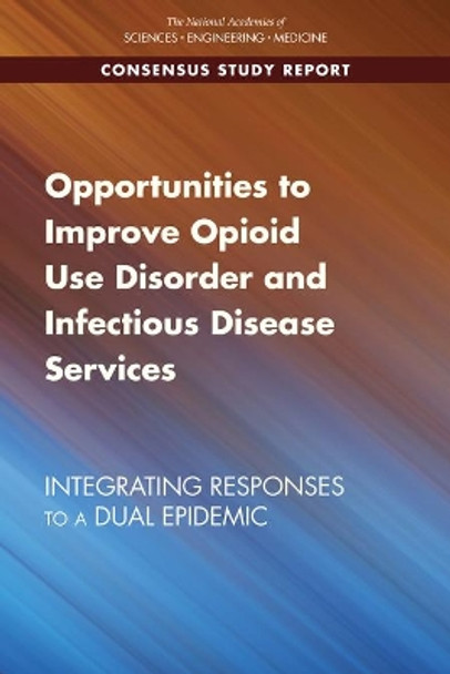 Opportunities to Improve Opioid Use Disorder and Infectious Disease Services: Integrating Responses to a Dual Epidemic by National Academies of Sciences, Engineering, and Medicine 9780309654494